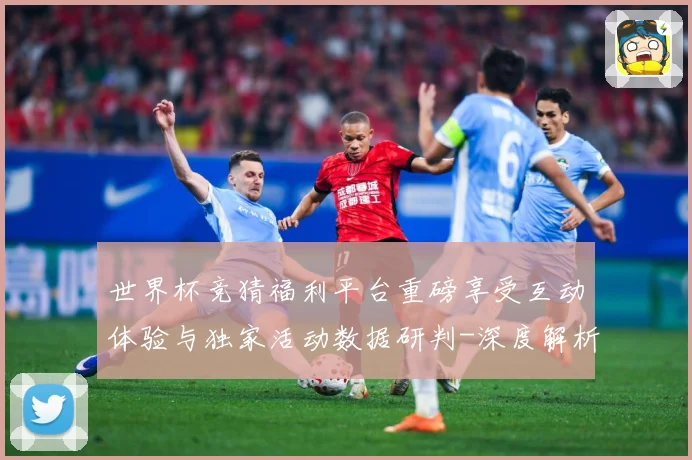 世界杯竞猜福利平台重磅享受互动体验与独家活动数据研判-深度解析