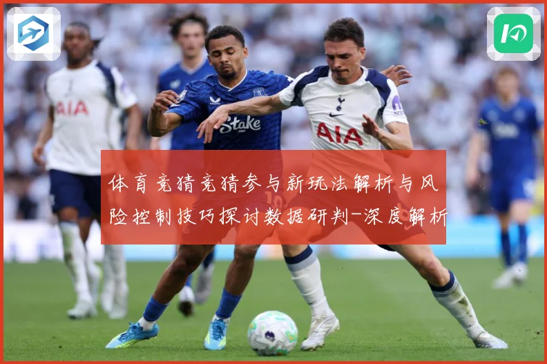 体育竞猜竞猜参与新玩法解析与风险控制技巧探讨数据研判-深度解析