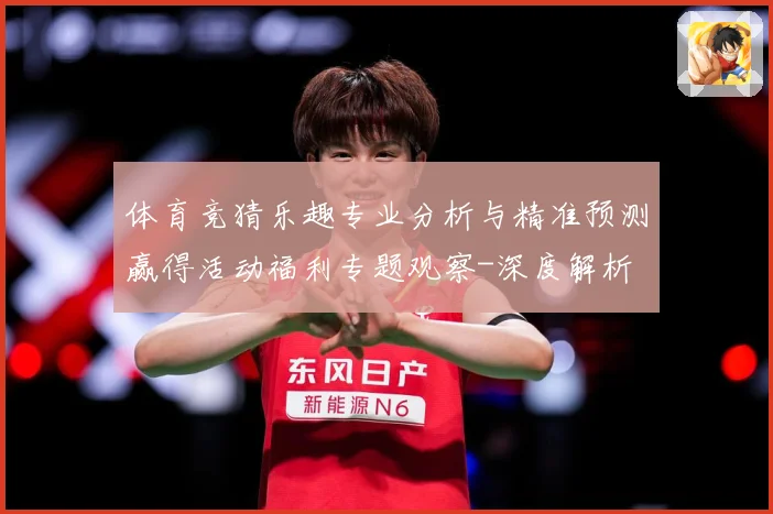 体育竞猜乐趣专业分析与精准预测赢得活动福利专题观察-深度解析
