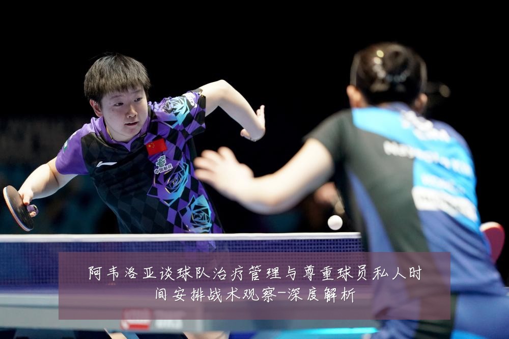 阿韦洛亚谈球队治疗管理与尊重球员私人时间安排战术观察-深度解析
