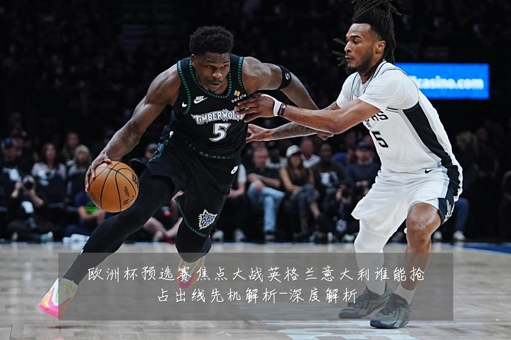 欧洲杯预选赛焦点大战英格兰意大利谁能抢占出线先机解析-深度解析