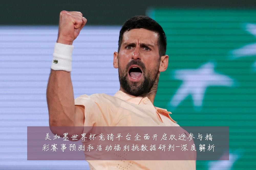 美加墨世界杯竞猜平台全面开启欢迎参与精彩赛事预测和活动福利挑数据研判-深度解析
