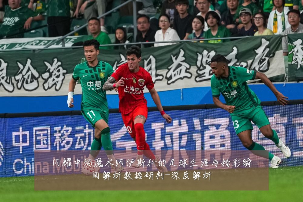 闪耀中场魔术师伊斯科的足球生涯与精彩瞬间解析数据研判-深度解析