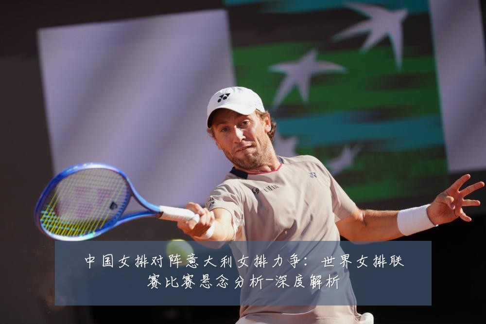 中国女排对阵意大利女排力争:世界女排联赛比赛悬念分析-深度解析